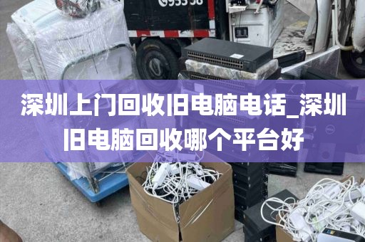 深圳上门回收旧电脑电话_深圳旧电脑回收哪个平台好