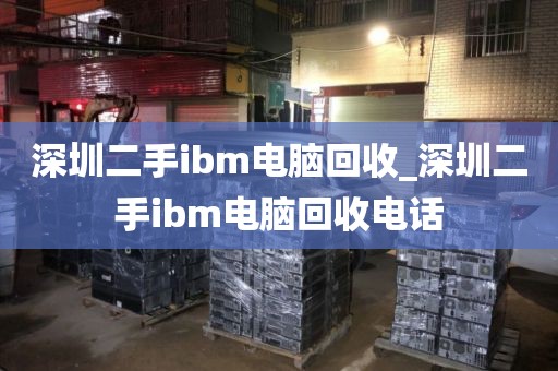 深圳二手ibm电脑回收_深圳二手ibm电脑回收电话