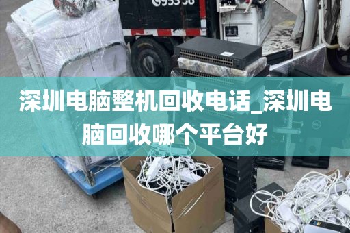 深圳电脑整机回收电话_深圳电脑回收哪个平台好