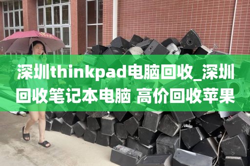 深圳thinkpad电脑回收_深圳回收笔记本电脑 高价回收苹果