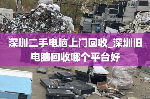 深圳二手电脑上门回收_深圳旧电脑回收哪个平台好