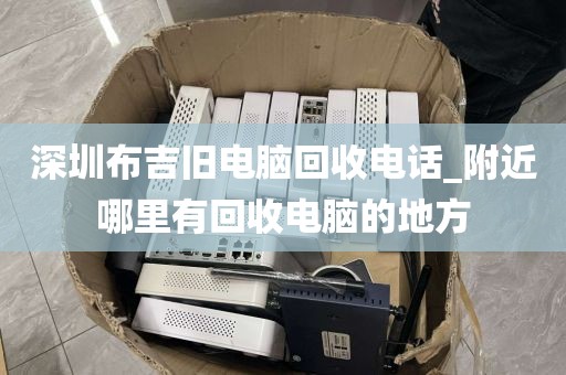 深圳布吉旧电脑回收电话_附近哪里有回收电脑的地方