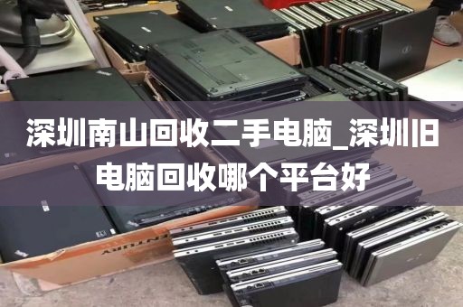 深圳南山回收二手电脑_深圳旧电脑回收哪个平台好