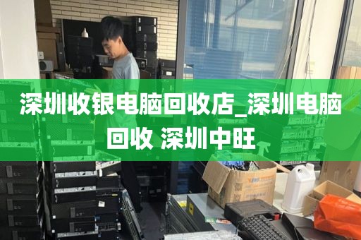 深圳收银电脑回收店_深圳电脑回收 深圳中旺