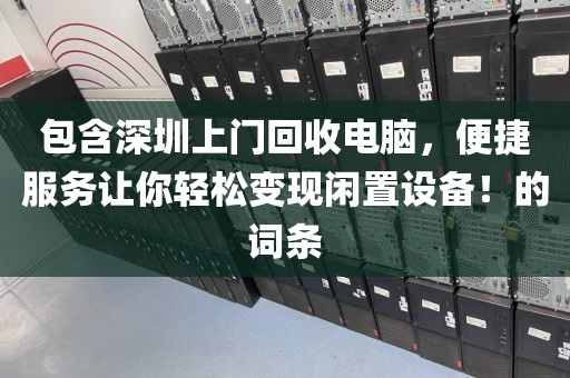 包含深圳上门回收电脑，便捷服务让你轻松变现闲置设备！的词条