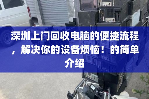 深圳上门回收电脑的便捷流程，解决你的设备烦恼！的简单介绍