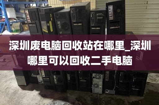 深圳废电脑回收站在哪里_深圳哪里可以回收二手电脑