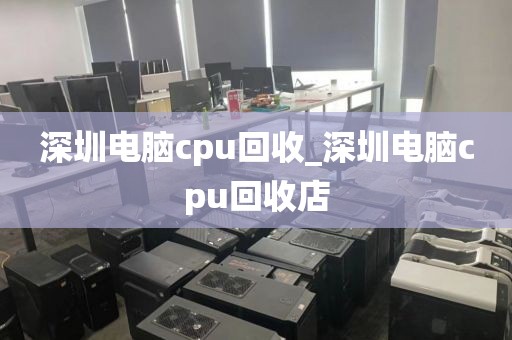 深圳电脑cpu回收_深圳电脑cpu回收店