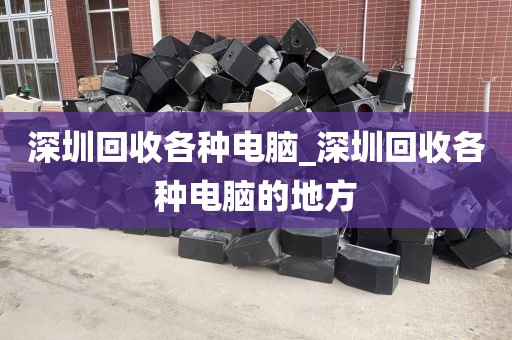 深圳回收各种电脑_深圳回收各种电脑的地方