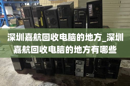 深圳嘉航回收电脑的地方_深圳嘉航回收电脑的地方有哪些