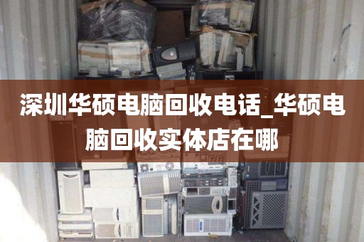 深圳华硕电脑回收电话_华硕电脑回收实体店在哪