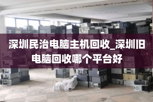 深圳民治电脑主机回收_深圳旧电脑回收哪个平台好