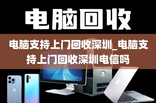 电脑支持上门回收深圳_电脑支持上门回收深圳电信吗