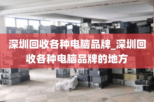 深圳回收各种电脑品牌_深圳回收各种电脑品牌的地方