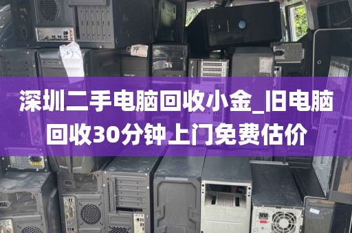 深圳二手电脑回收小金_旧电脑回收30分钟上门免费估价