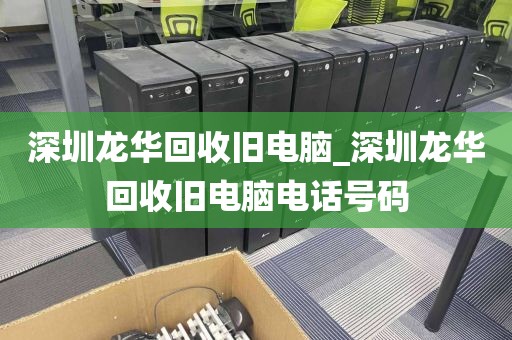 深圳龙华回收旧电脑_深圳龙华回收旧电脑电话号码