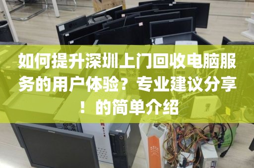 如何提升深圳上门回收电脑服务的用户体验？专业建议分享！的简单介绍