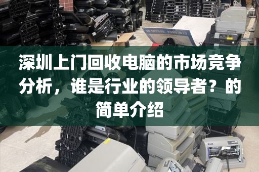 深圳上门回收电脑的市场竞争分析，谁是行业的领导者？的简单介绍