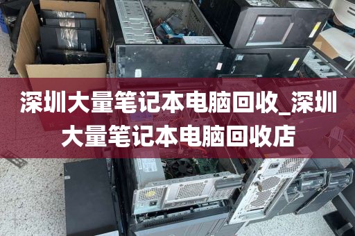 深圳大量笔记本电脑回收_深圳大量笔记本电脑回收店