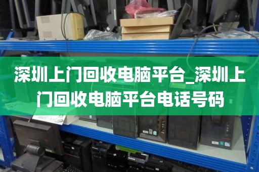 深圳上门回收电脑平台_深圳上门回收电脑平台电话号码