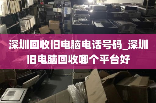 深圳回收旧电脑电话号码_深圳旧电脑回收哪个平台好