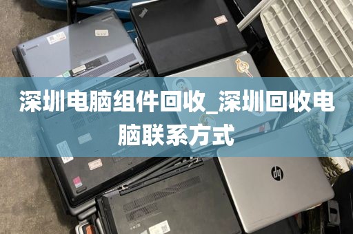 深圳电脑组件回收_深圳回收电脑联系方式