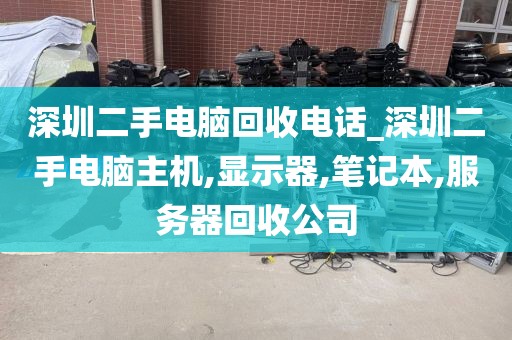 深圳二手电脑回收电话_深圳二手电脑主机,显示器,笔记本,服务器回收公司