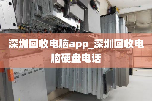 深圳回收电脑app_深圳回收电脑硬盘电话