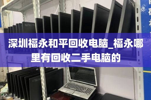 深圳福永和平回收电脑_福永哪里有回收二手电脑的