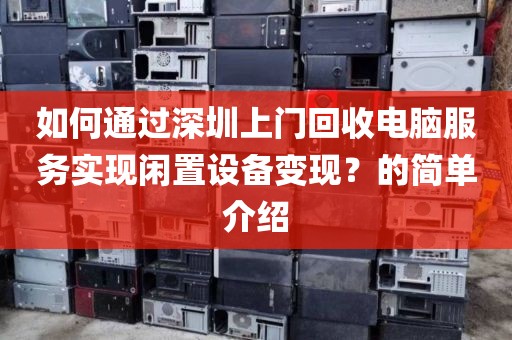 如何通过深圳上门回收电脑服务实现闲置设备变现？的简单介绍