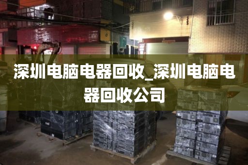 深圳电脑电器回收_深圳电脑电器回收公司