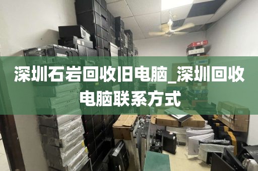 深圳石岩回收旧电脑_深圳回收电脑联系方式