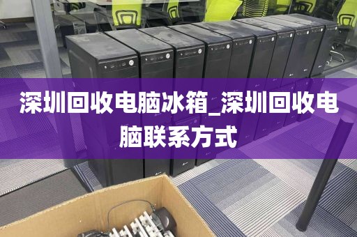 深圳回收电脑冰箱_深圳回收电脑联系方式