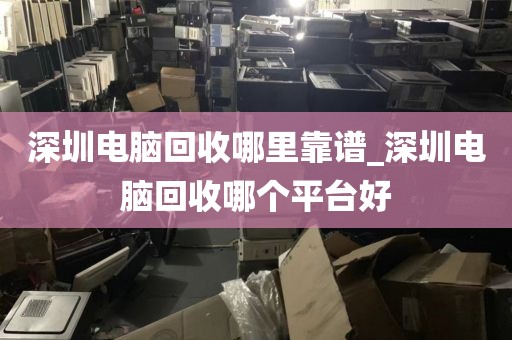 深圳电脑回收哪里靠谱_深圳电脑回收哪个平台好