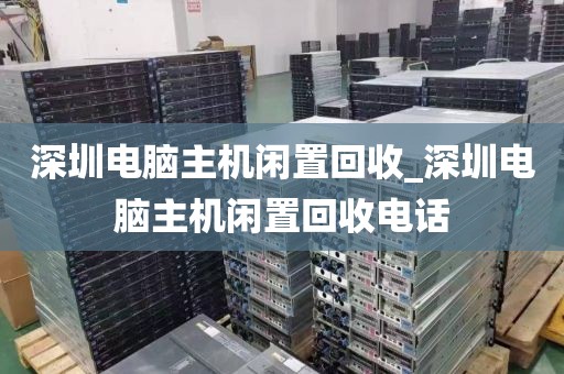 深圳电脑主机闲置回收_深圳电脑主机闲置回收电话