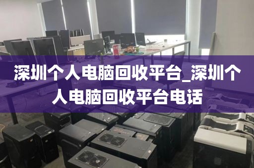 深圳个人电脑回收平台_深圳个人电脑回收平台电话