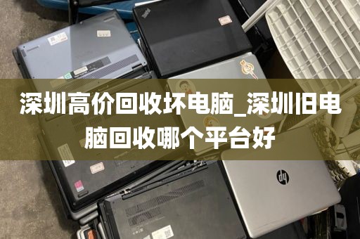 深圳高价回收坏电脑_深圳旧电脑回收哪个平台好