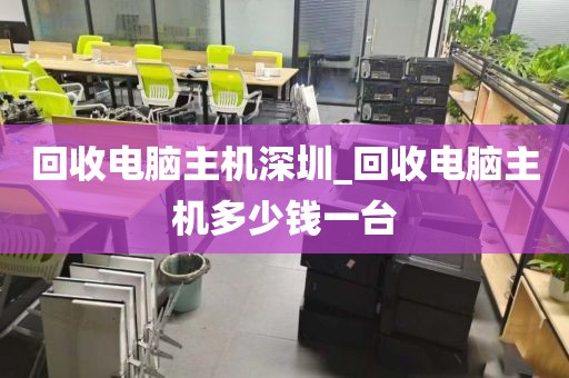 回收电脑主机深圳_回收电脑主机多少钱一台