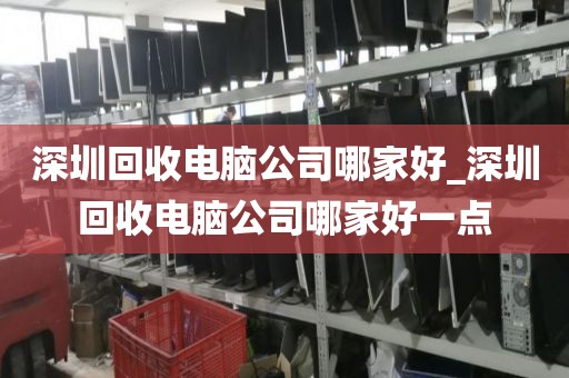 深圳回收电脑公司哪家好_深圳回收电脑公司哪家好一点