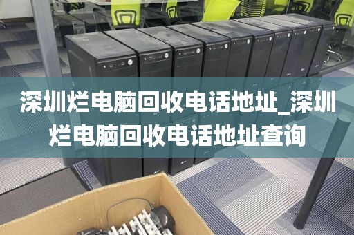 深圳烂电脑回收电话地址_深圳烂电脑回收电话地址查询