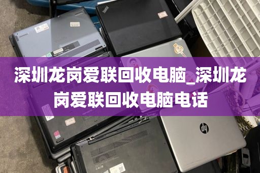 深圳龙岗爱联回收电脑_深圳龙岗爱联回收电脑电话