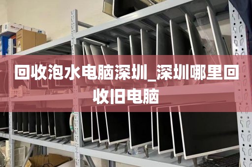 回收泡水电脑深圳_深圳哪里回收旧电脑