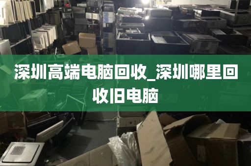 深圳高端电脑回收_深圳哪里回收旧电脑