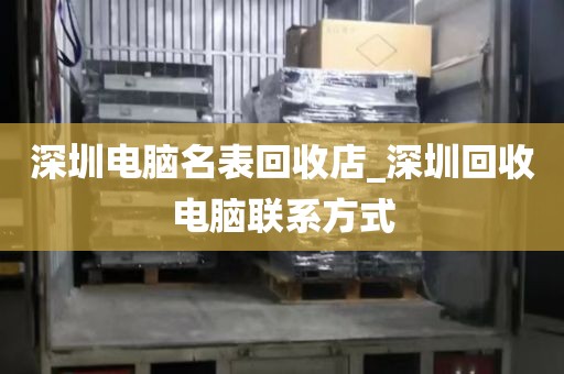 深圳电脑名表回收店_深圳回收电脑联系方式