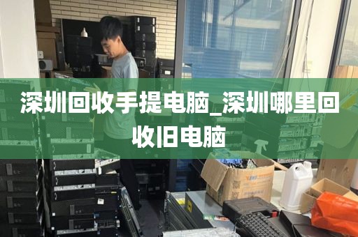 深圳回收手提电脑_深圳哪里回收旧电脑