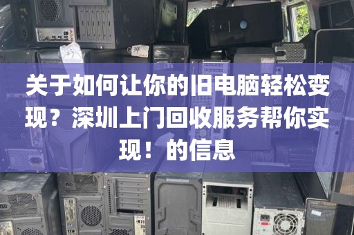 关于如何让你的旧电脑轻松变现？深圳上门回收服务帮你实现！的信息