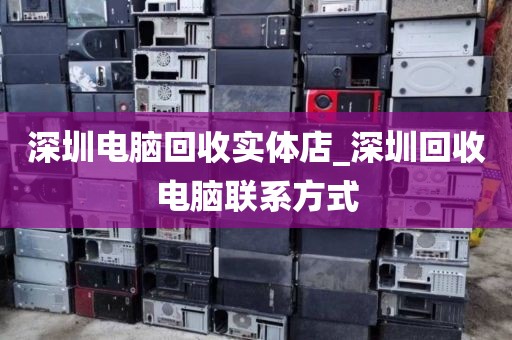 深圳电脑回收实体店_深圳回收电脑联系方式