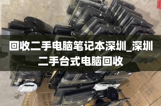 回收二手电脑笔记本深圳_深圳二手台式电脑回收