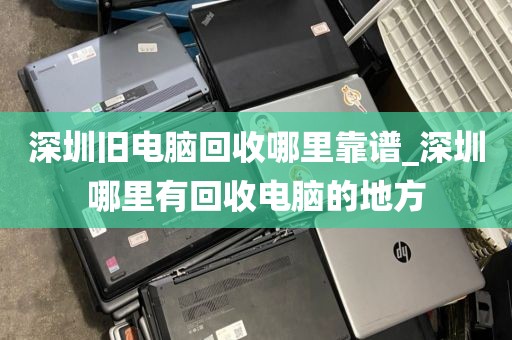 深圳旧电脑回收哪里靠谱_深圳哪里有回收电脑的地方