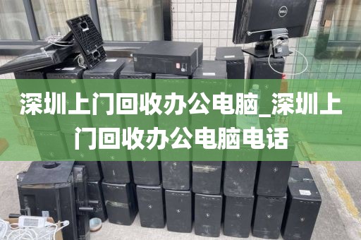 深圳上门回收办公电脑_深圳上门回收办公电脑电话